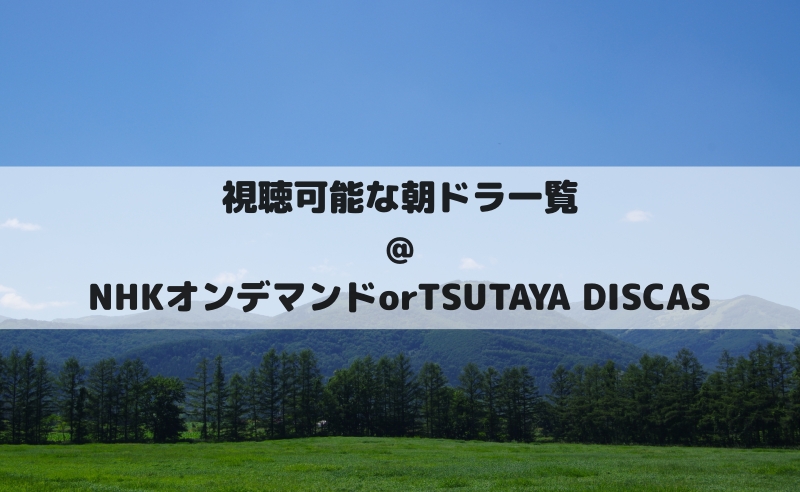 視聴可能な　朝ドラ　NHKオンデマンド　TSUTAYA DISCAS DVD