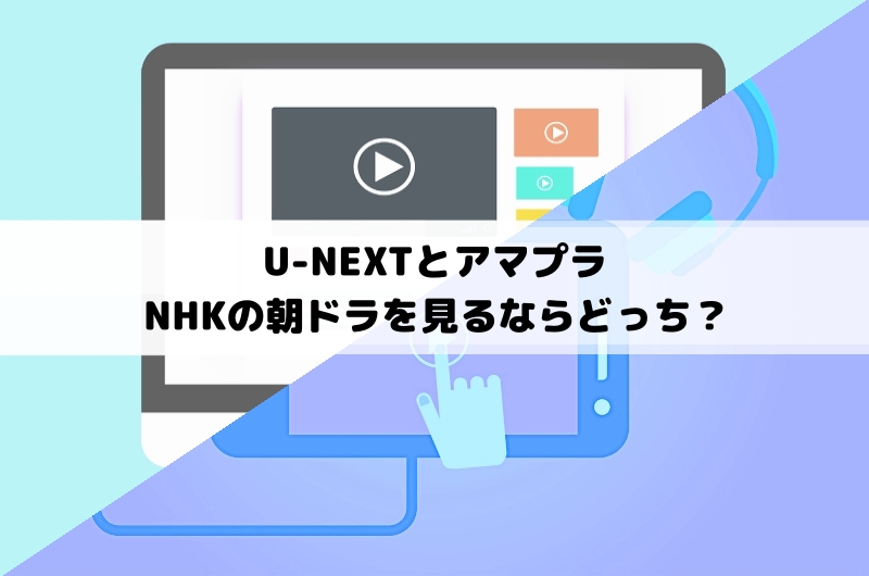 U-NEXTとAmazonプライムビデオ　朝ドラを見るならどっち