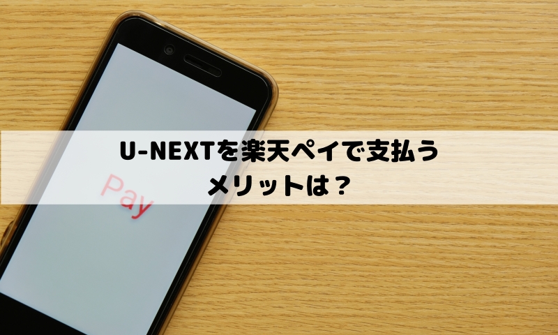 U-NEXTで楽天ペイ支払いを選ぶメリット